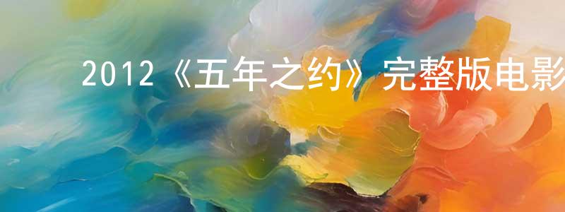 常召的动漫综艺大全,2012《五年之约》完整版电影/在线观看/百度云-美剧天堂